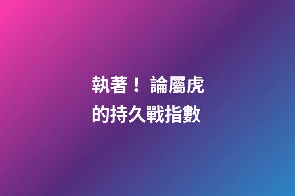 執著！論屬虎的持久戰指數
